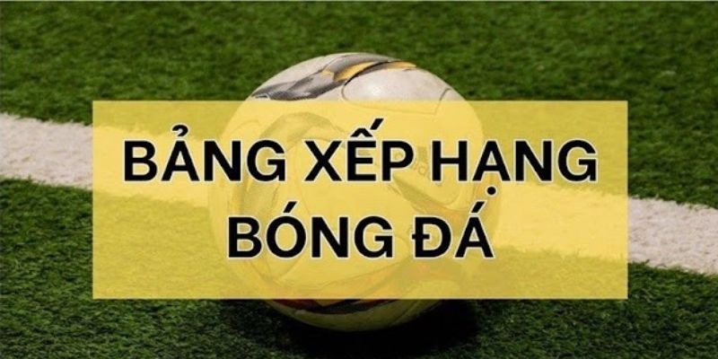 Bảng xếp hạng bóng đá và ý nghĩa đối với người chơi